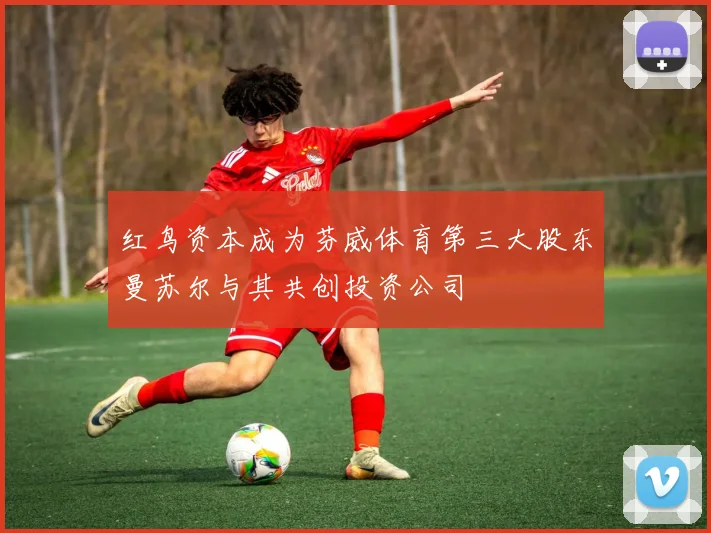 红鸟资本成为芬威体育第三大股东曼苏尔与其共创投资公司