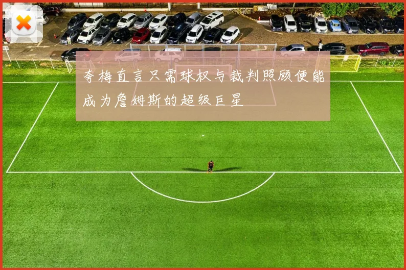 夸梅直言只需球权与裁判照顾便能成为詹姆斯的超级巨星