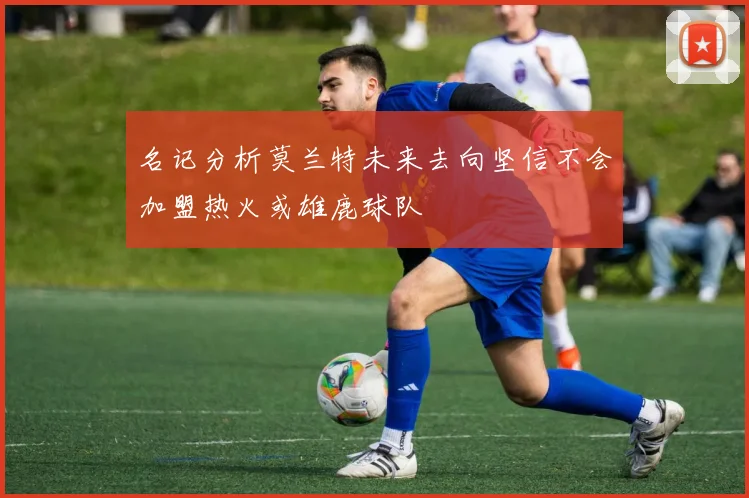 名记分析莫兰特未来去向坚信不会加盟热火或雄鹿球队