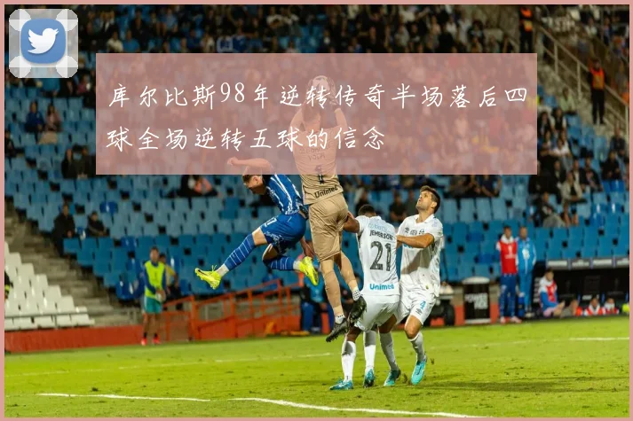库尔比斯98年逆转传奇半场落后四球全场逆转五球的信念