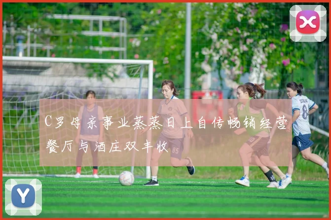 C罗母亲事业蒸蒸日上自传畅销经营餐厅与酒庄双丰收