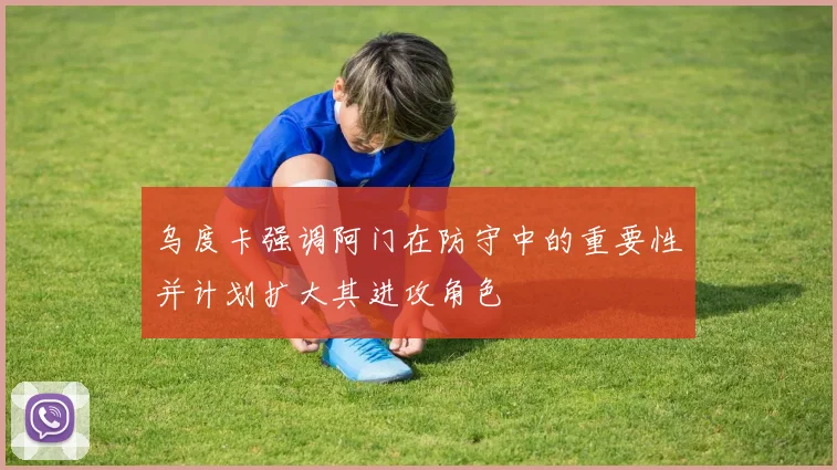 乌度卡强调阿门在防守中的重要性并计划扩大其进攻角色