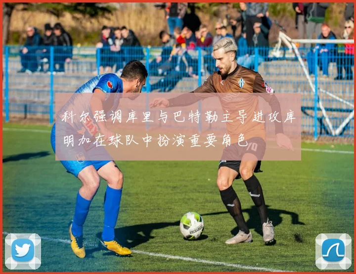 科尔强调库里与巴特勒主导进攻库明加在球队中扮演重要角色