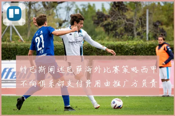 特巴斯阐述巴萨海外比赛策略西甲不向俱乐部支付费用由推广方负责协调