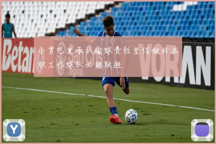 小贾巴里承认输球责任坚信做好本职工作球队必能取胜