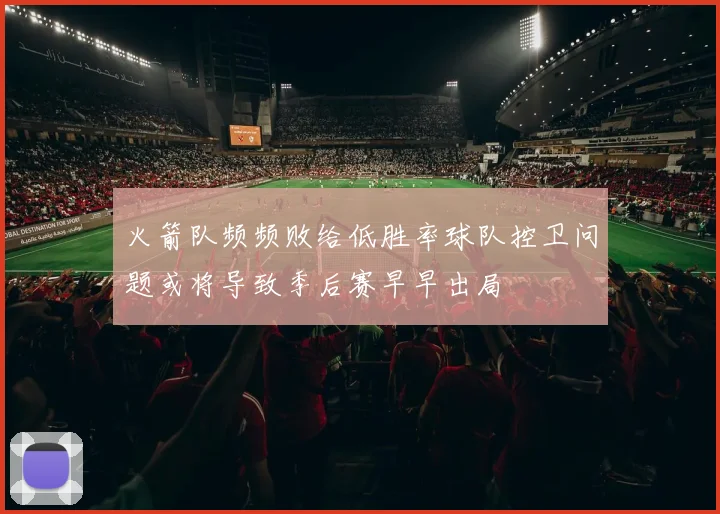 火箭队频频败给低胜率球队控卫问题或将导致季后赛早早出局