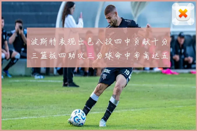 波斯特表现出色八投四中贡献十分三篮板四助攻三分球命中率高达五成
