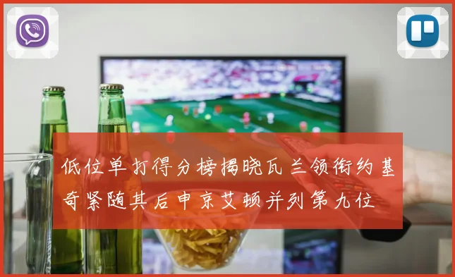 低位单打得分榜揭晓瓦兰领衔约基奇紧随其后申京艾顿并列第九位