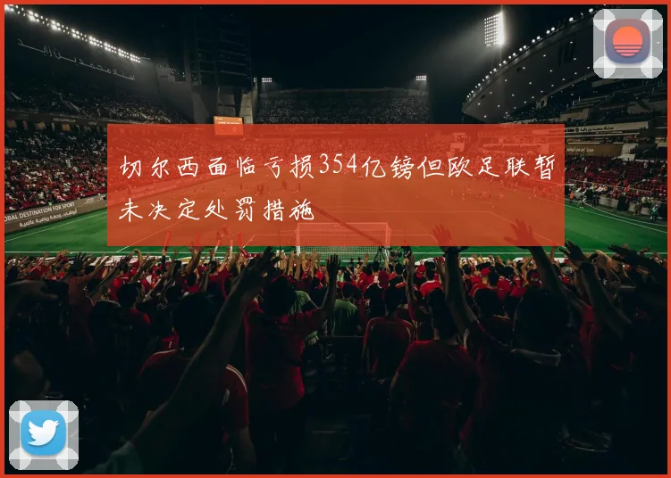 切尔西面临亏损354亿镑但欧足联暂未决定处罚措施