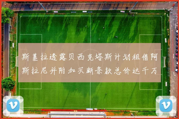 斯基拉透露贝西克塔斯计划租借阿斯拉尼并附加买断条款总价达千万级别
