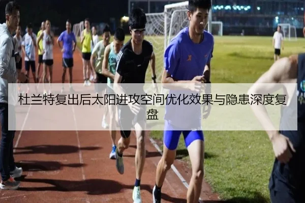 杜兰特复出后太阳进攻空间优化效果与隐患深度复盘 - 3377Sports